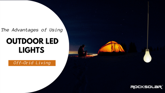 The Advantages of Using LED Lights for Outdoor and Off-Grid Living